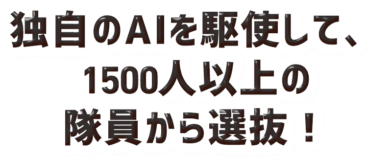 独自のAIを駆使して、1500人以上の隊員から選抜！