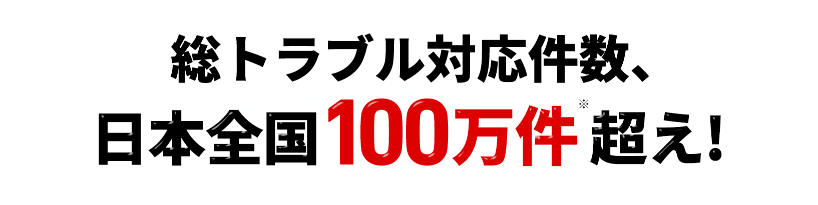 総トラブル対応件数、日本全国100万件※超え!