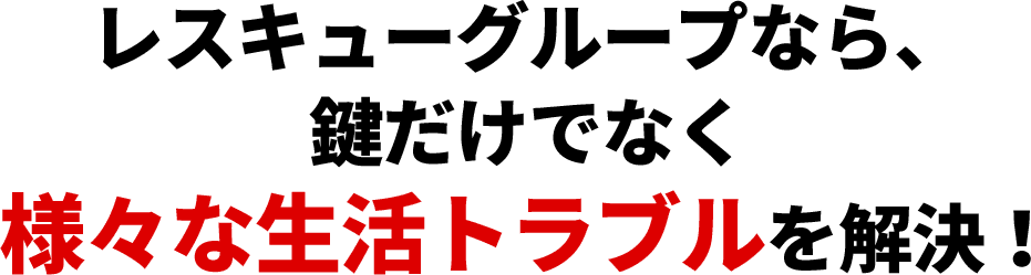 レスキューグループなら、鍵だけでなく様々な生活トラブルを解決！