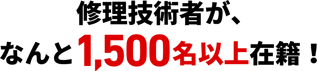 修理技術者が、なんと1,500名以上在籍！