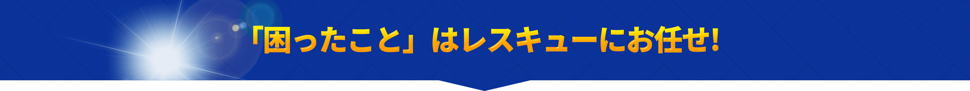 「困ったこと」はレスキューにお任せ!